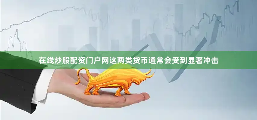在线炒股配资门户网这两类货币通常会受到显著冲击