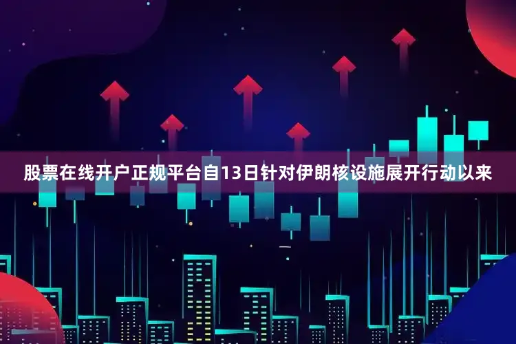 股票在线开户正规平台自13日针对伊朗核设施展开行动以来