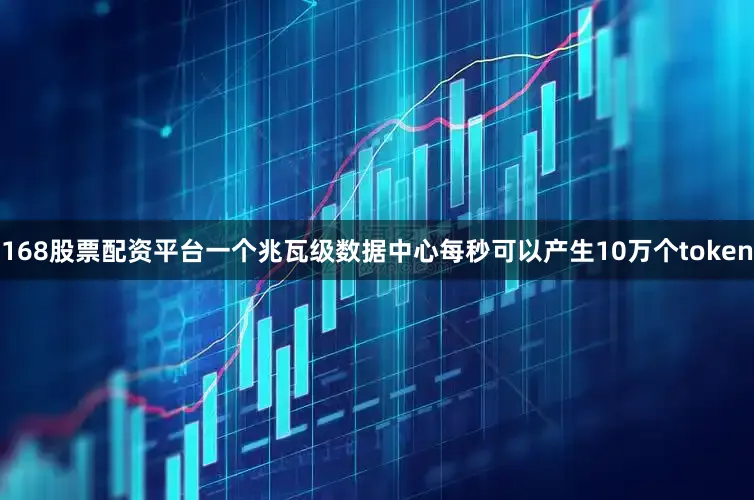168股票配资平台一个兆瓦级数据中心每秒可以产生10万个token