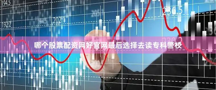 哪个股票配资网好官网最后选择去读专科警校