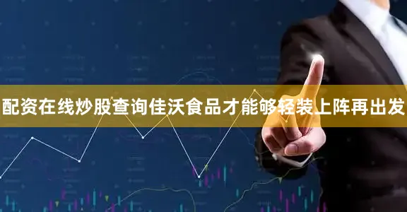 配资在线炒股查询佳沃食品才能够轻装上阵再出发