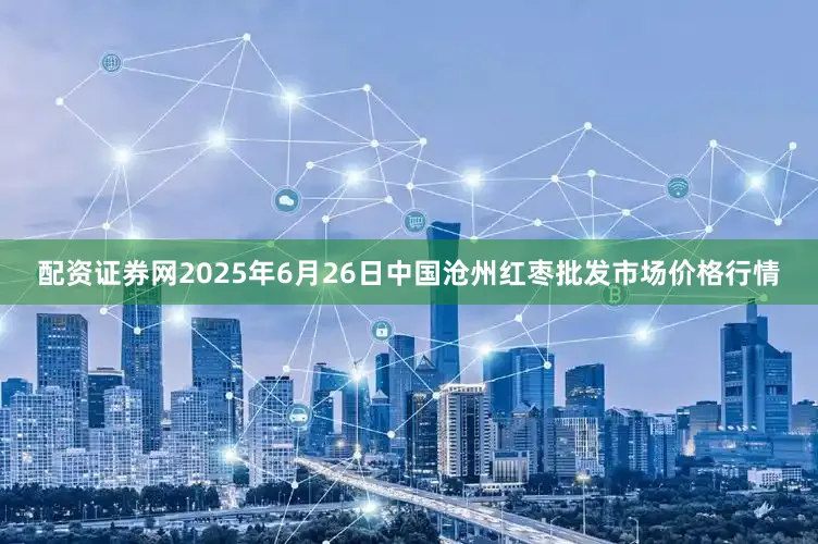配资证券网2025年6月26日中国沧州红枣批发市场价格行情