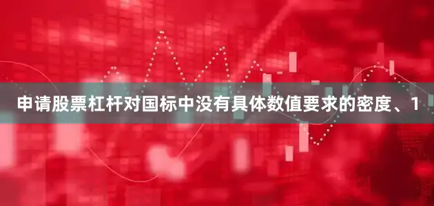 申请股票杠杆对国标中没有具体数值要求的密度、1