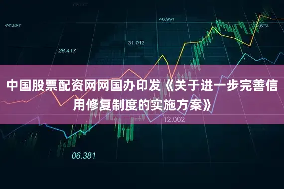 中国股票配资网网国办印发《关于进一步完善信用修复制度的实施方案》