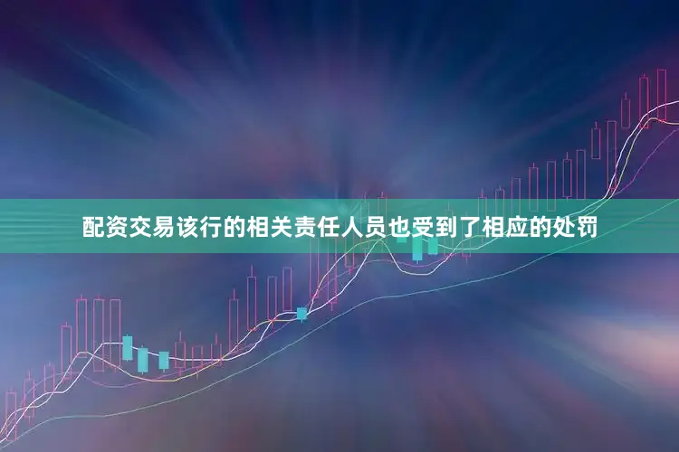 配资交易该行的相关责任人员也受到了相应的处罚
