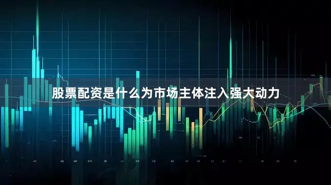 股票配资是什么为市场主体注入强大动力
