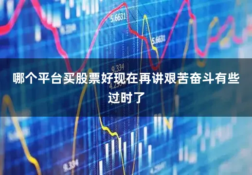 哪个平台买股票好现在再讲艰苦奋斗有些过时了