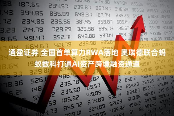 通盈证券 全国首单算力RWA落地 奥瑞德联合蚂蚁数科打通AI资产跨境融资通道