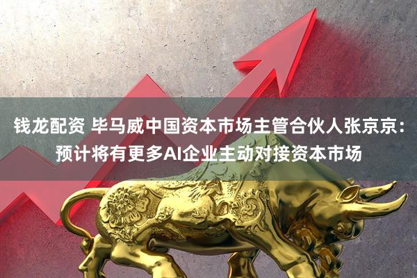 钱龙配资 毕马威中国资本市场主管合伙人张京京:预计将有更多AI企业主动对接资本市场