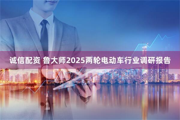诚信配资 鲁大师2025两轮电动车行业调研报告