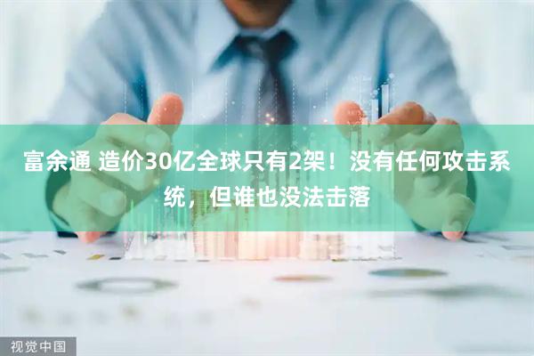 富余通 造价30亿全球只有2架！没有任何攻击系统，但谁也没法击落