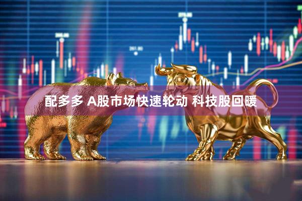 配多多 A股市场快速轮动 科技股回暖