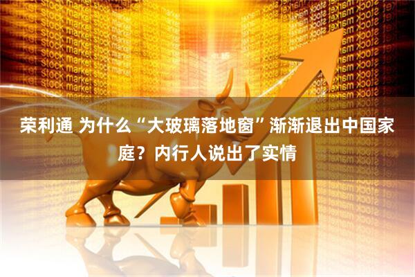 荣利通 为什么“大玻璃落地窗”渐渐退出中国家庭？内行人说出了实情