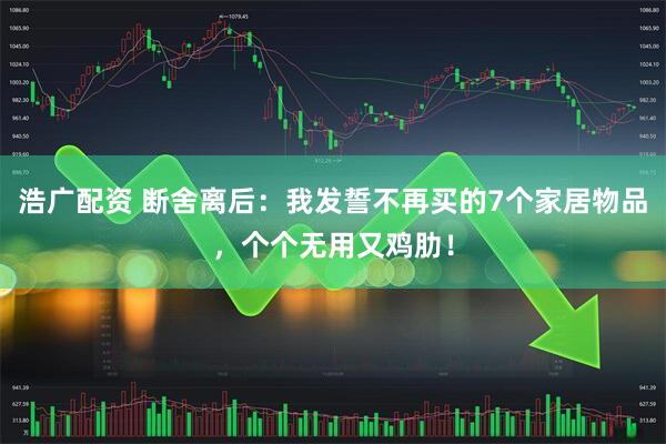 浩广配资 断舍离后：我发誓不再买的7个家居物品，个个无用又鸡肋！