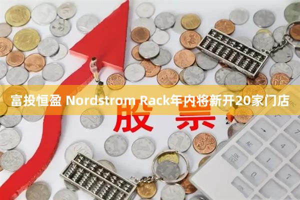 富投恒盈 Nordstrom Rack年内将新开20家门店