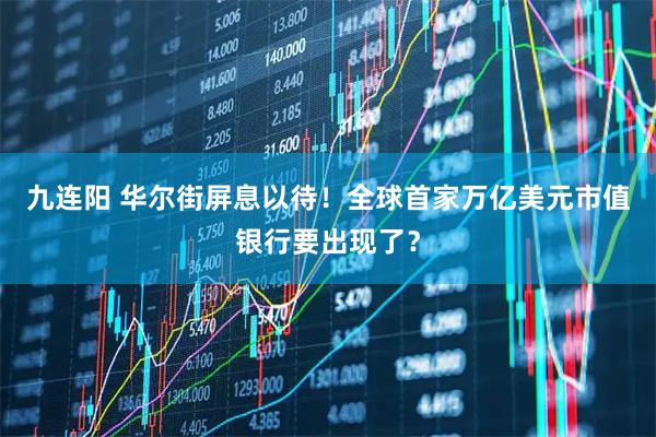 九连阳 华尔街屏息以待！全球首家万亿美元市值银行要出现了？