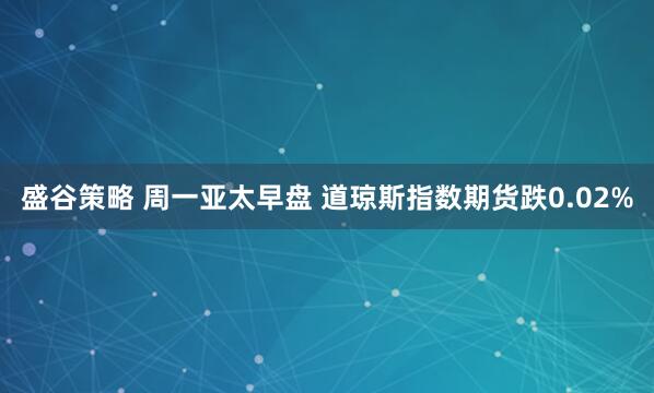 盛谷策略 周一亚太早盘 道琼斯指数期货跌0.02%