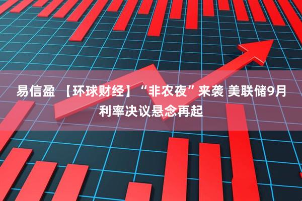 易信盈 【环球财经】“非农夜”来袭 美联储9月利率决议悬念再起